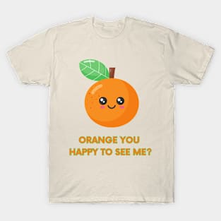 Orange You Happy to See Me T-Shirt